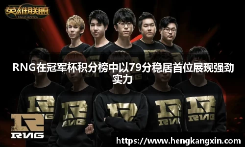 RNG在冠军杯积分榜中以79分稳居首位展现强劲实力