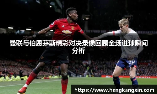 曼联与伯恩茅斯精彩对决录像回顾全场进球瞬间分析