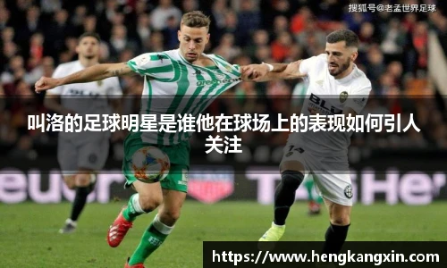 叫洛的足球明星是谁他在球场上的表现如何引人关注